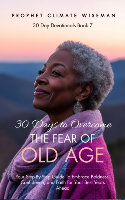30 Days to Overcome the Fear of Old Age: Your Step-By-Step Guide to Embrace Boldness, Confidence, and Faith for Your Best Years Ahead
