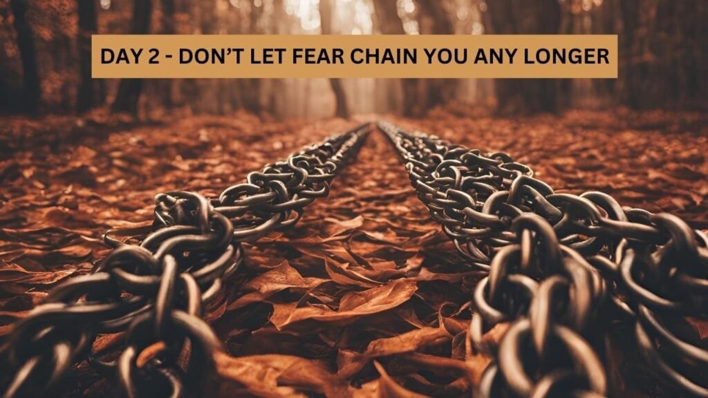 DON’T LET FEAR CHAIN YOU ANY LONGER